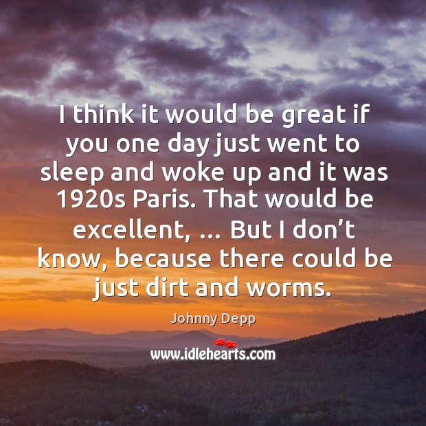 I think it would be great if you one day just went to sleep and woke up and it was 1920s paris. Image
