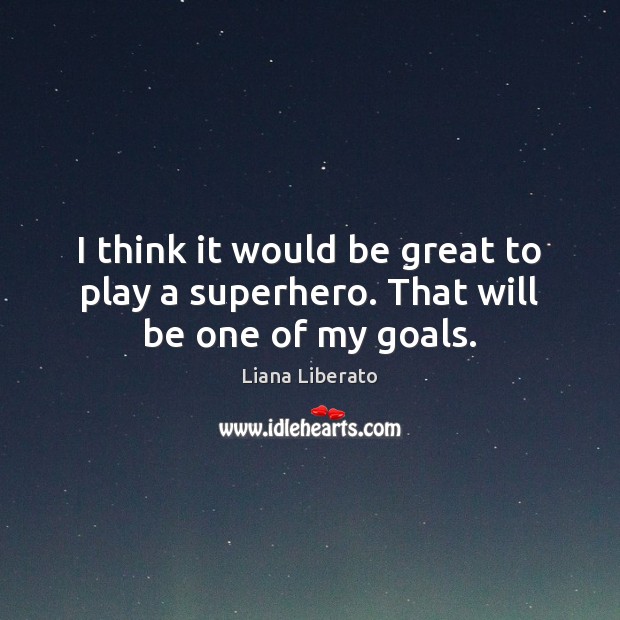 I think it would be great to play a superhero. That will be one of my goals. Liana Liberato Picture Quote