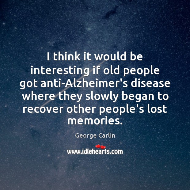 I think it would be interesting if old people got anti-Alzheimer’s disease George Carlin Picture Quote