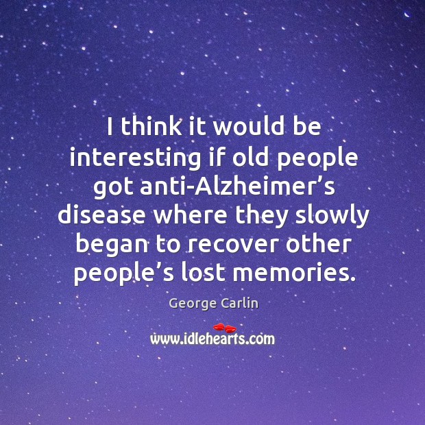I think it would be interesting if old people got anti-alzheimer’s George Carlin Picture Quote