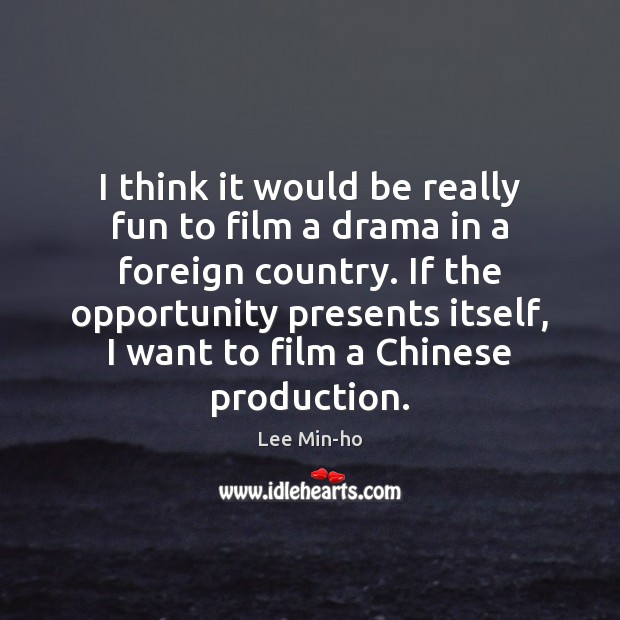 I think it would be really fun to film a drama in Image