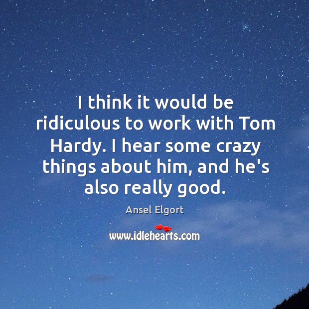 I think it would be ridiculous to work with Tom Hardy. I Ansel Elgort Picture Quote
