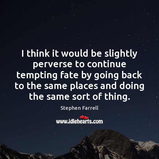 I think it would be slightly perverse to continue tempting fate by Stephen Farrell Picture Quote