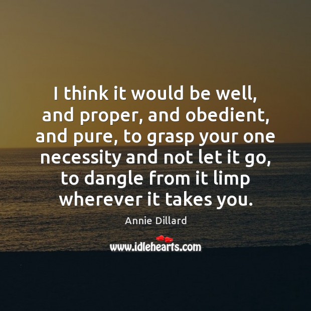 I think it would be well, and proper, and obedient, and pure, Annie Dillard Picture Quote