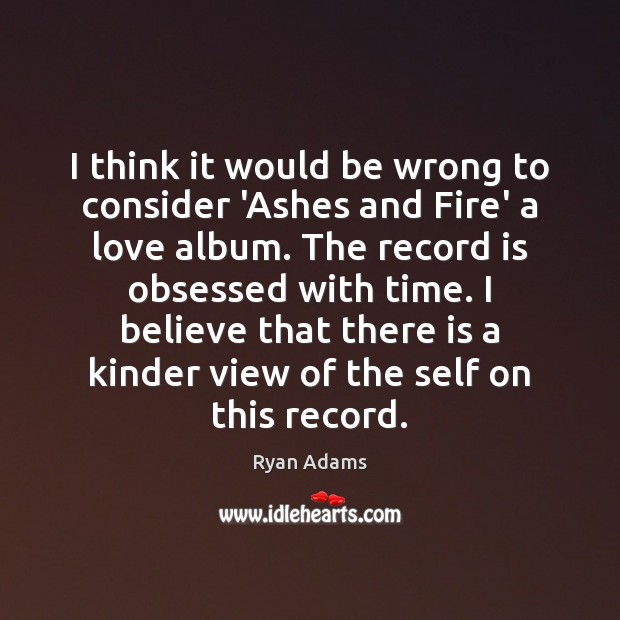 I think it would be wrong to consider ‘Ashes and Fire’ a Ryan Adams Picture Quote