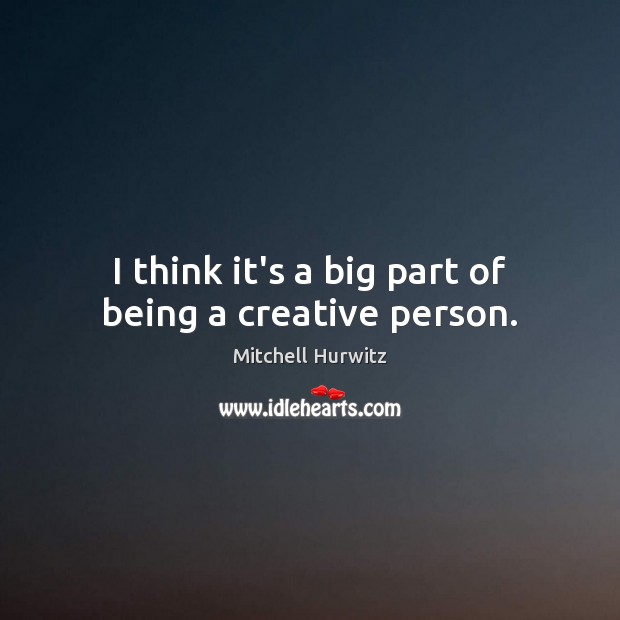 I think it’s a big part of being a creative person. Mitchell Hurwitz Picture Quote
