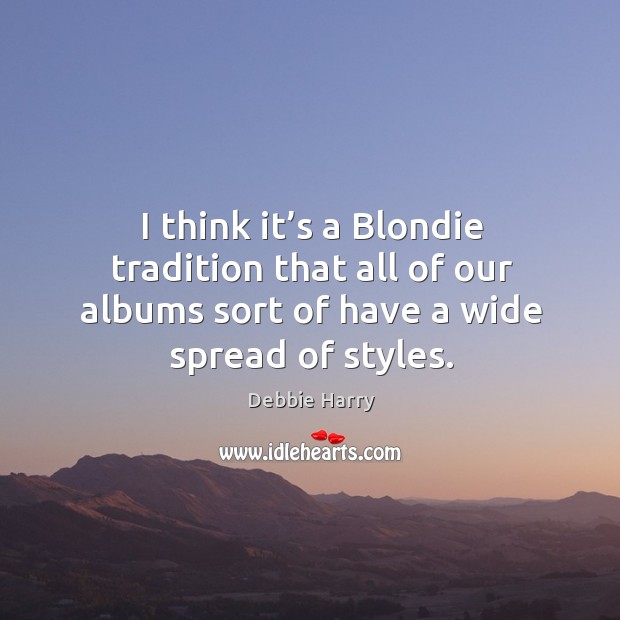 I think it’s a blondie tradition that all of our albums sort of have a wide spread of styles. Debbie Harry Picture Quote