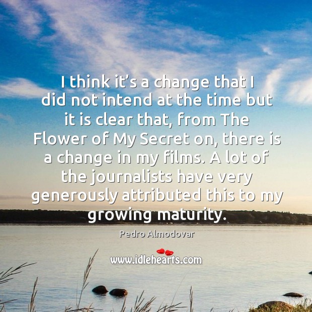 I think it’s a change that I did not intend at the time but it is clear that, from the flower Flowers Quotes Image