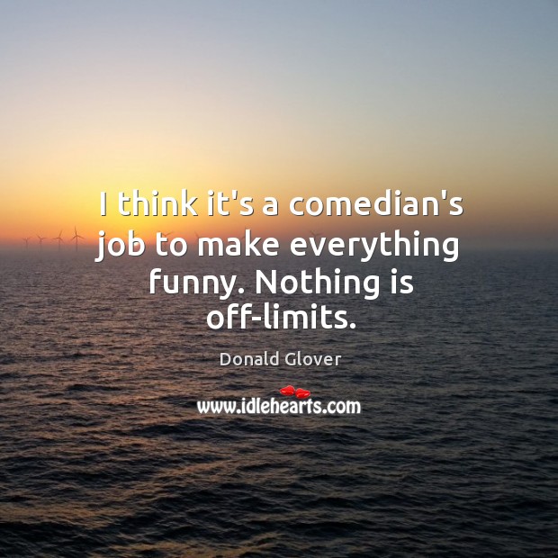 I think it’s a comedian’s job to make everything funny. Nothing is off-limits. Image