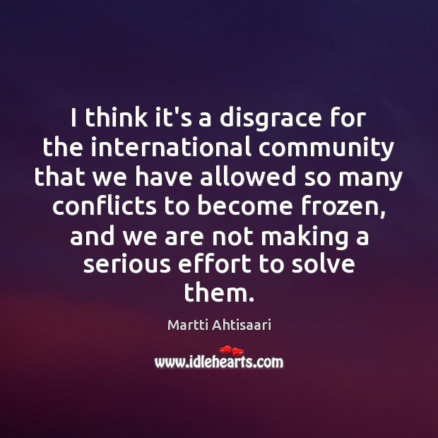 I think it’s a disgrace for the international community that we have Martti Ahtisaari Picture Quote