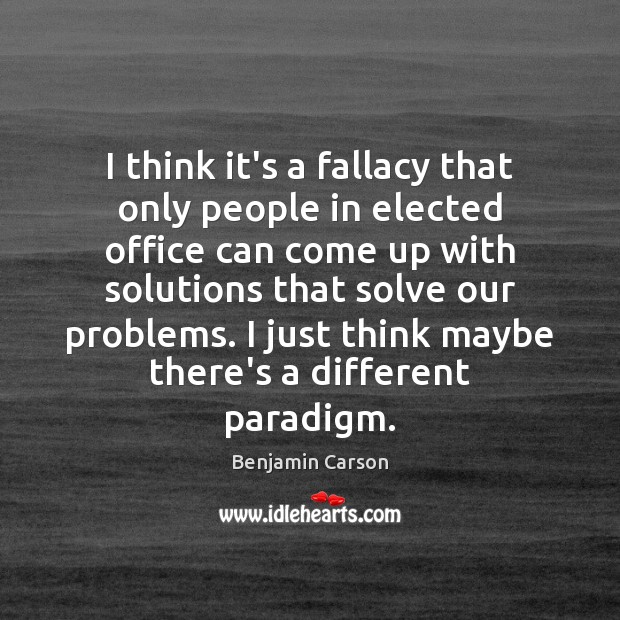 I think it’s a fallacy that only people in elected office can Benjamin Carson Picture Quote