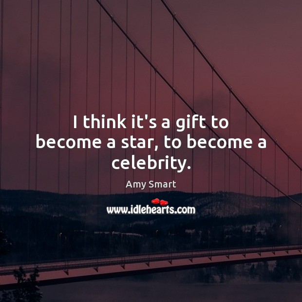 I think it’s a gift to become a star, to become a celebrity. Image