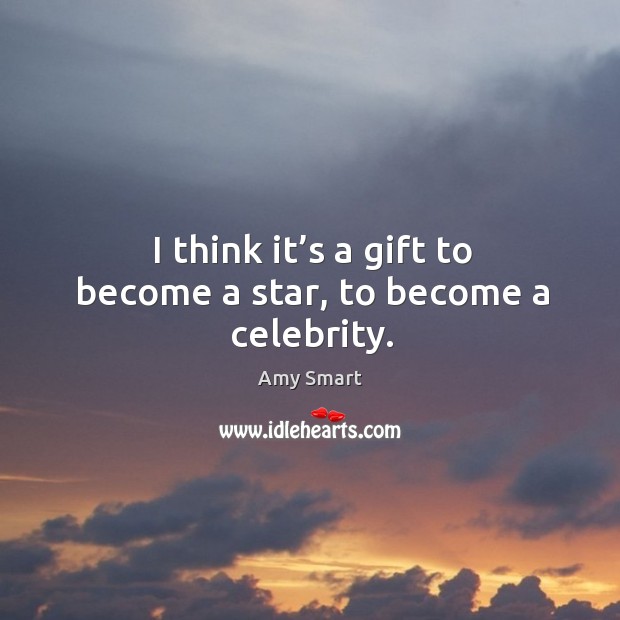 I think it’s a gift to become a star, to become a celebrity. Image