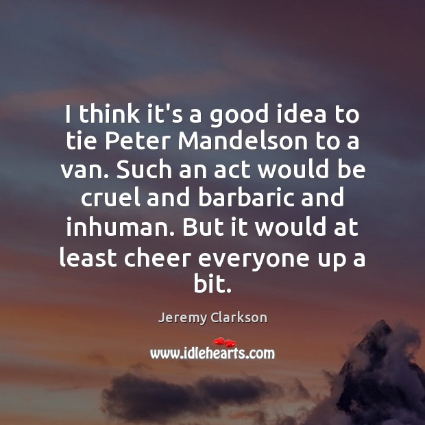 I think it’s a good idea to tie Peter Mandelson to a Jeremy Clarkson Picture Quote