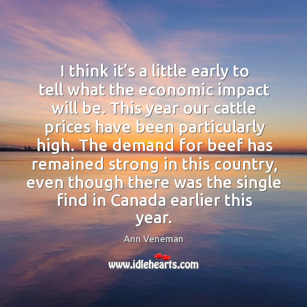 I think it’s a little early to tell what the economic impact will be. Ann Veneman Picture Quote