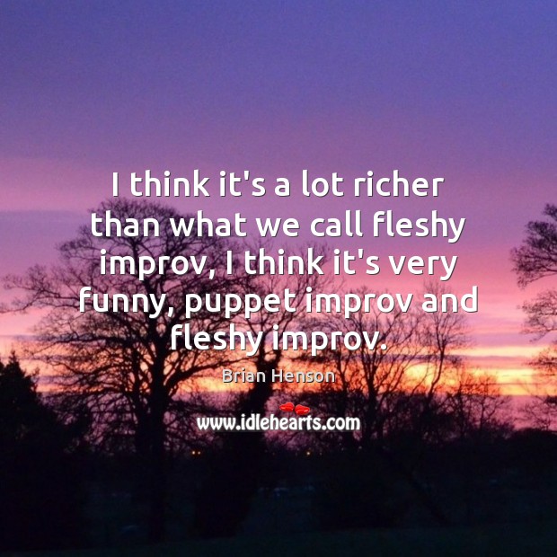 I think it’s a lot richer than what we call fleshy improv, Brian Henson Picture Quote