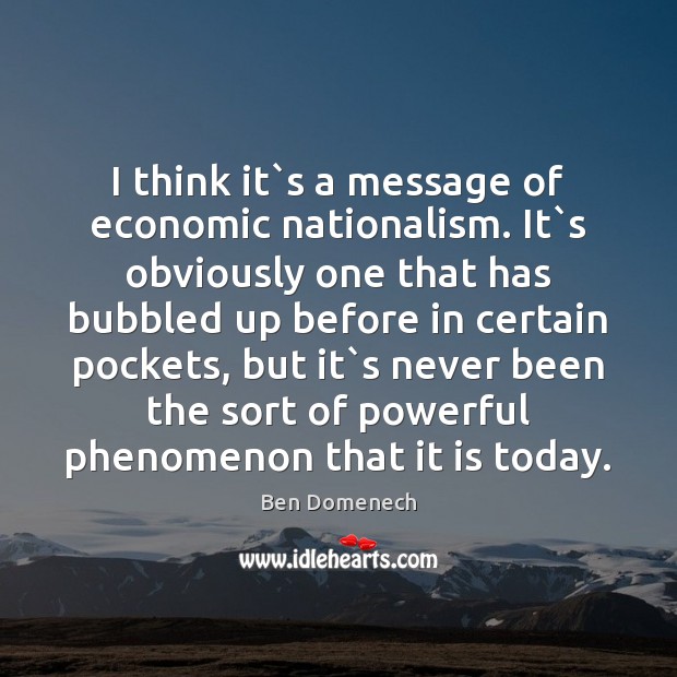 I think it`s a message of economic nationalism. It`s obviously Ben Domenech Picture Quote