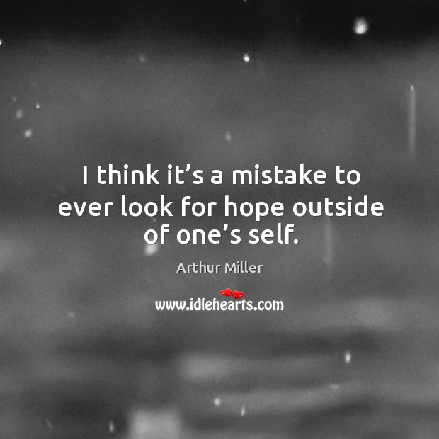 I think it’s a mistake to ever look for hope outside of one’s self. Arthur Miller Picture Quote