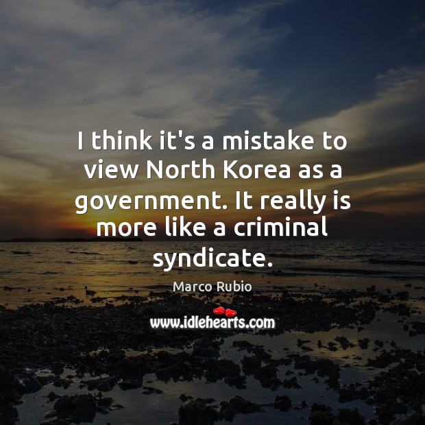 I think it’s a mistake to view North Korea as a government. Marco Rubio Picture Quote