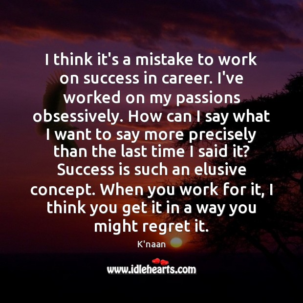 I think it’s a mistake to work on success in career. I’ve Success Quotes Image