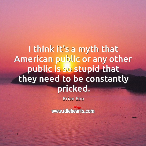 I think it’s a myth that American public or any other public Brian Eno Picture Quote