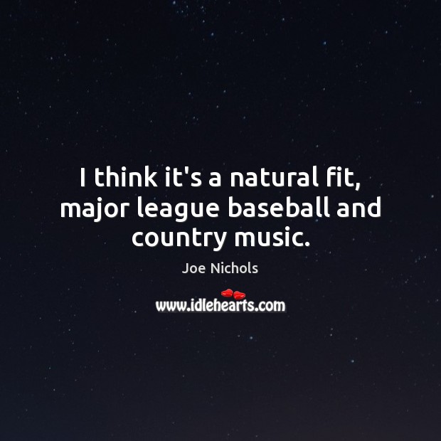 I think it’s a natural fit, major league baseball and country music. Joe Nichols Picture Quote