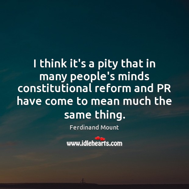I think it’s a pity that in many people’s minds constitutional reform Ferdinand Mount Picture Quote