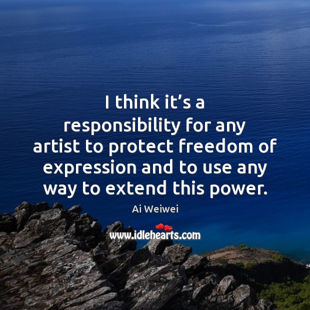 I think it’s a responsibility for any artist to protect freedom Ai Weiwei Picture Quote