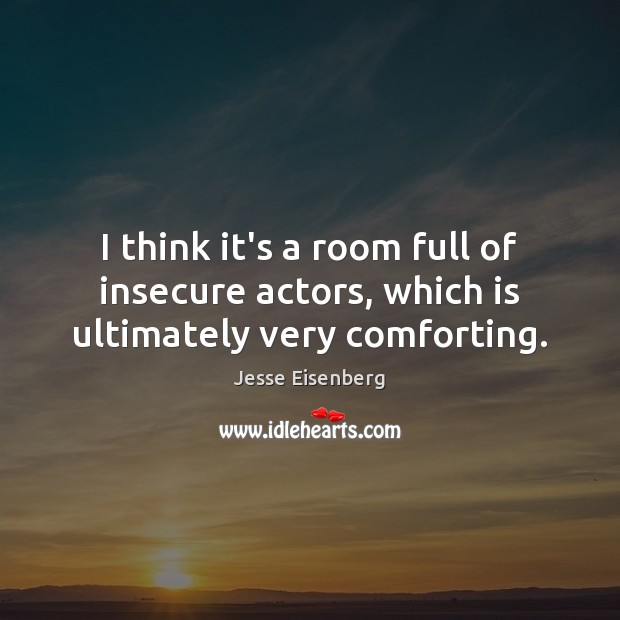 I think it’s a room full of insecure actors, which is ultimately very comforting. Jesse Eisenberg Picture Quote