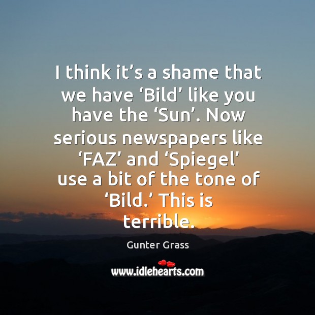 I think it’s a shame that we have ‘bild’ like you have the ‘sun’. Now serious newspapers Gunter Grass Picture Quote