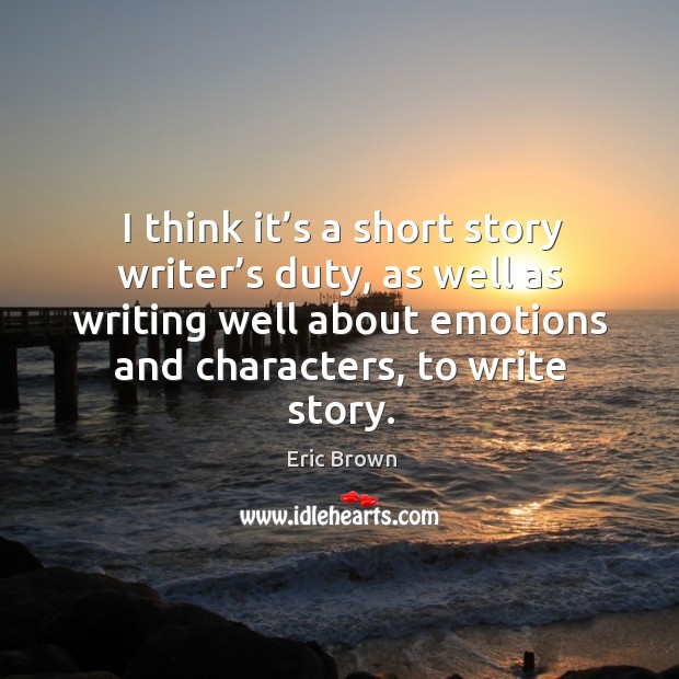 I think it’s a short story writer’s duty, as well as writing well about emotions and characters, to write story. Image