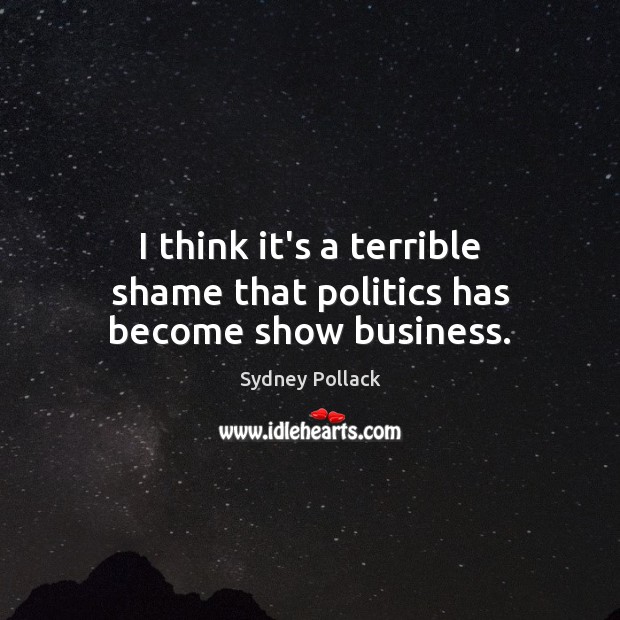 I think it’s a terrible shame that politics has become show business. Sydney Pollack Picture Quote