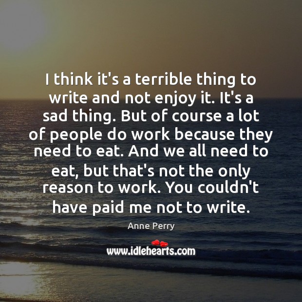 I think it’s a terrible thing to write and not enjoy it. Anne Perry Picture Quote
