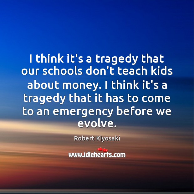 I think it’s a tragedy that our schools don’t teach kids about Robert Kiyosaki Picture Quote