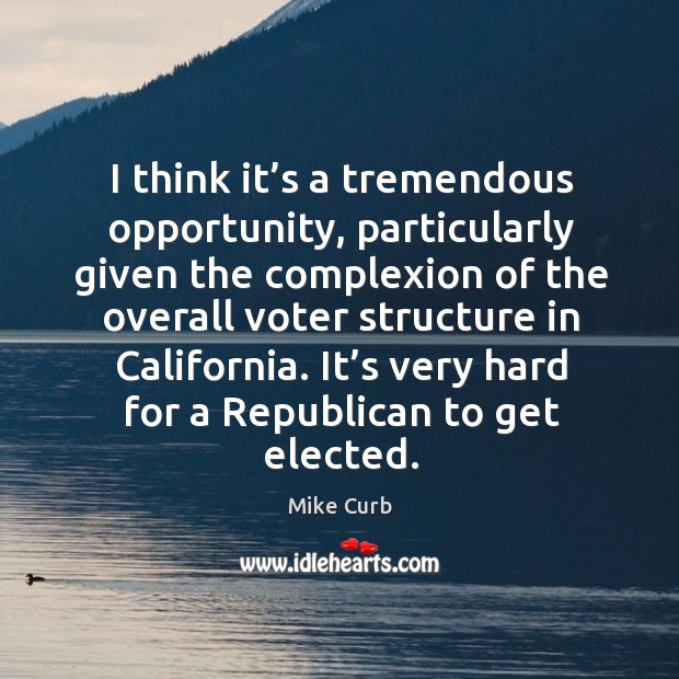I think it’s a tremendous opportunity, particularly given the complexion of the overall voter Mike Curb Picture Quote
