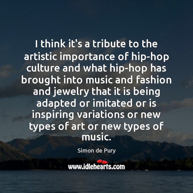 I think it’s a tribute to the artistic importance of hip-hop culture Simon de Pury Picture Quote