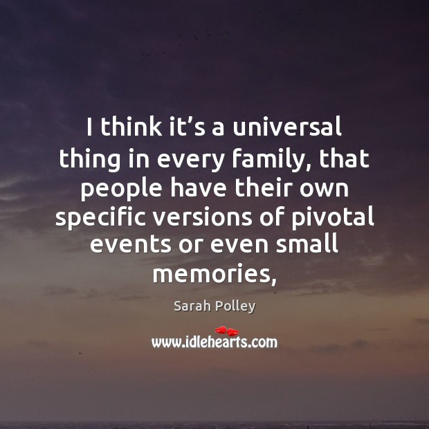 I think it’s a universal thing in every family, that people Sarah Polley Picture Quote