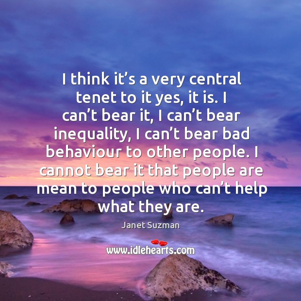 I think it’s a very central tenet to it yes, it is. I can’t bear it, I can’t bear inequality Janet Suzman Picture Quote