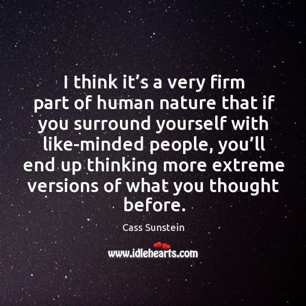 I think it’s a very firm part of human nature that if you surround yourself with like-minded people Cass Sunstein Picture Quote