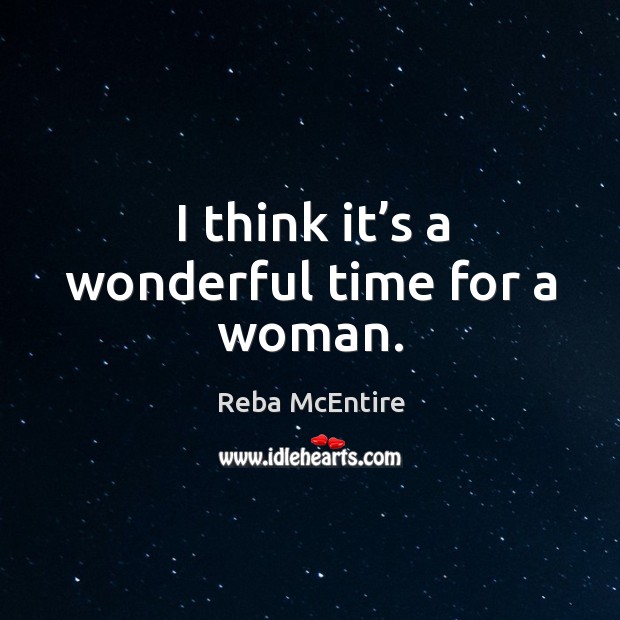 I think it’s a wonderful time for a woman. Reba McEntire Picture Quote