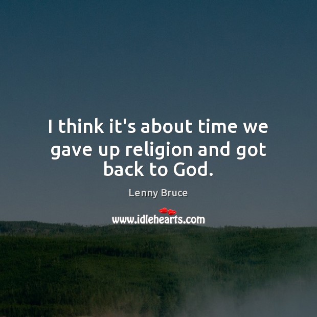 I think it’s about time we gave up religion and got back to God. Lenny Bruce Picture Quote