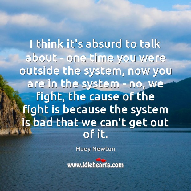 I think it’s absurd to talk about – one time you were Huey Newton Picture Quote