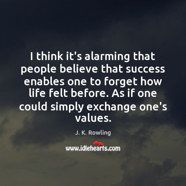 I think it’s alarming that people believe that success enables one to J. K. Rowling Picture Quote