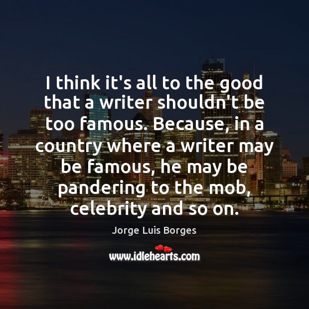 I think it’s all to the good that a writer shouldn’t be Jorge Luis Borges Picture Quote