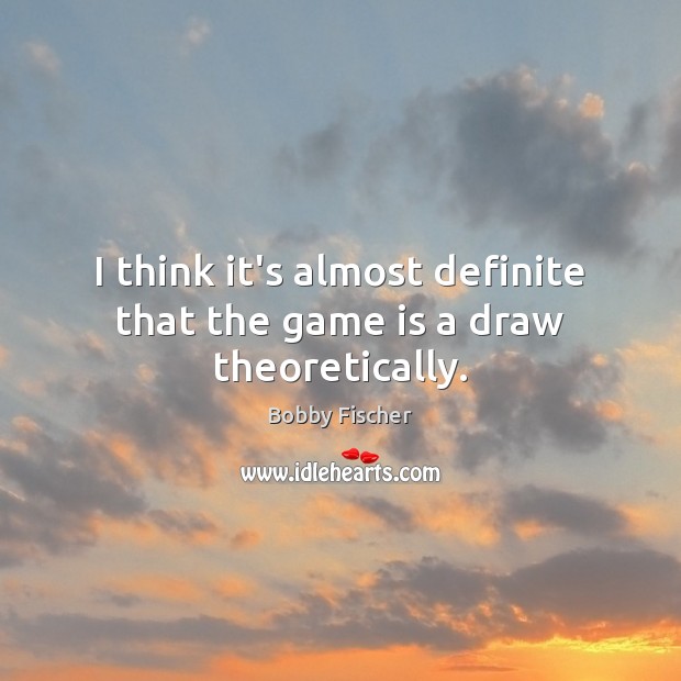 I think it’s almost definite that the game is a draw theoretically. Bobby Fischer Picture Quote