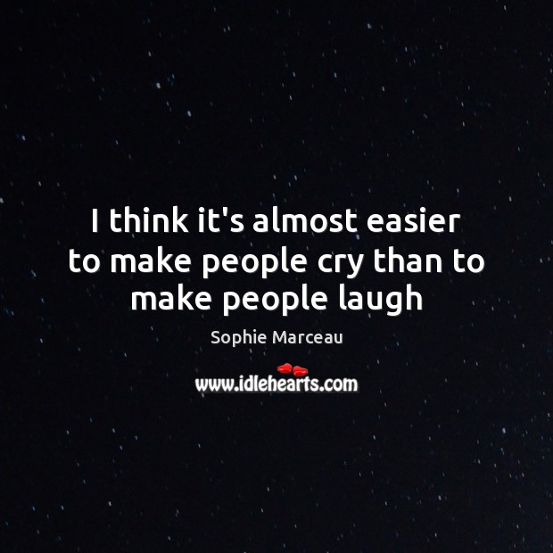 I think it’s almost easier to make people cry than to make people laugh Sophie Marceau Picture Quote