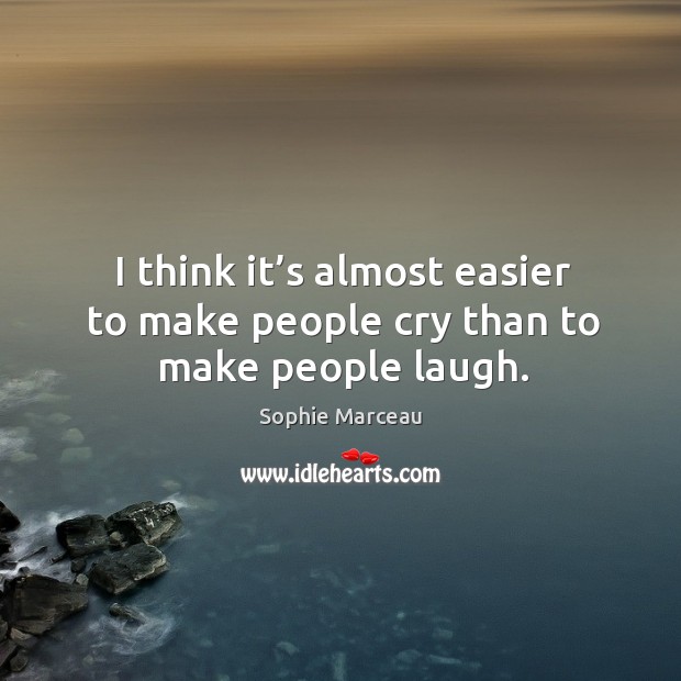 I think it’s almost easier to make people cry than to make people laugh. Image