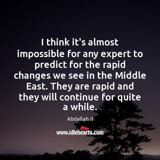 I think it’s almost impossible for any expert to predict for the Abdallah II Picture Quote