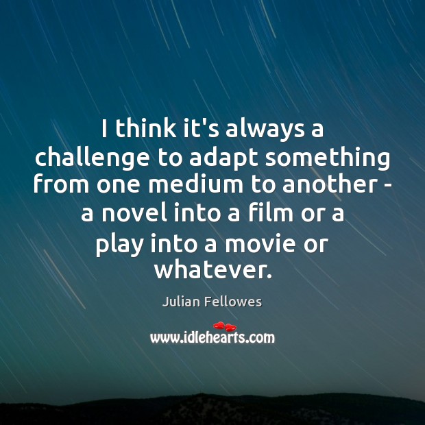 I think it’s always a challenge to adapt something from one medium Julian Fellowes Picture Quote