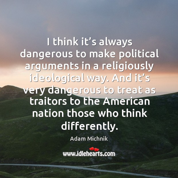 I think it’s always dangerous to make political arguments in a religiously ideological way. Adam Michnik Picture Quote